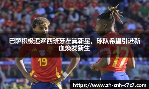 巴萨积极追逐西班牙左翼新星，球队希望引进新血焕发新生