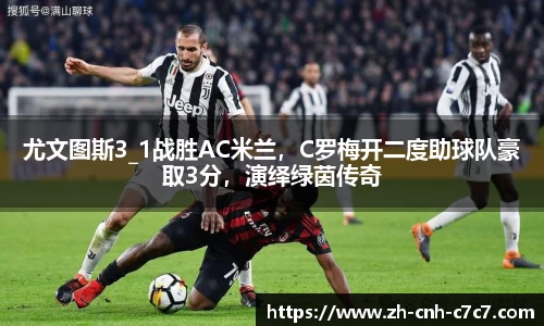 尤文图斯3_1战胜AC米兰，C罗梅开二度助球队豪取3分，演绎绿茵传奇