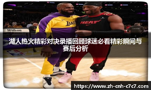 湖人热火精彩对决录播回顾球迷必看精彩瞬间与赛后分析
