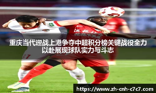 重庆当代迎战上港争夺中超积分榜关键战役全力以赴展现球队实力与斗志