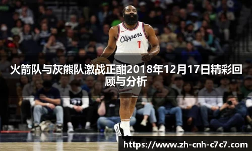 火箭队与灰熊队激战正酣2018年12月17日精彩回顾与分析