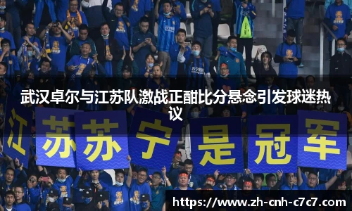 武汉卓尔与江苏队激战正酣比分悬念引发球迷热议