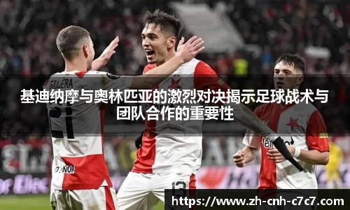 基迪纳摩与奥林匹亚的激烈对决揭示足球战术与团队合作的重要性