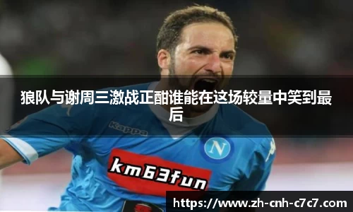 狼队与谢周三激战正酣谁能在这场较量中笑到最后