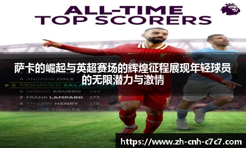 萨卡的崛起与英超赛场的辉煌征程展现年轻球员的无限潜力与激情