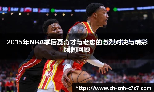 2015年NBA季后赛奇才与老鹰的激烈对决与精彩瞬间回顾
