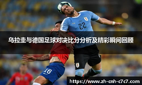 乌拉圭与德国足球对决比分分析及精彩瞬间回顾