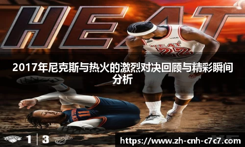 2017年尼克斯与热火的激烈对决回顾与精彩瞬间分析