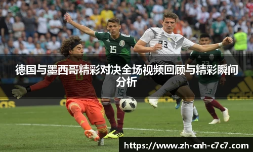 德国与墨西哥精彩对决全场视频回顾与精彩瞬间分析