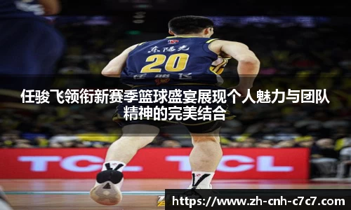 任骏飞领衔新赛季篮球盛宴展现个人魅力与团队精神的完美结合