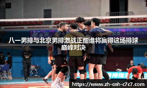 八一男排与北京男排激战正酣谁将赢得这场排球巅峰对决