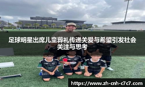 足球明星出席儿童葬礼传递关爱与希望引发社会关注与思考