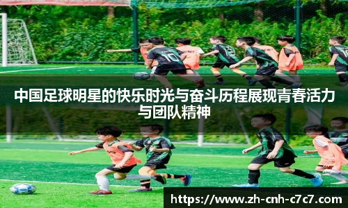 中国足球明星的快乐时光与奋斗历程展现青春活力与团队精神