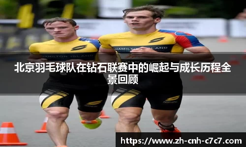 北京羽毛球队在钻石联赛中的崛起与成长历程全景回顾
