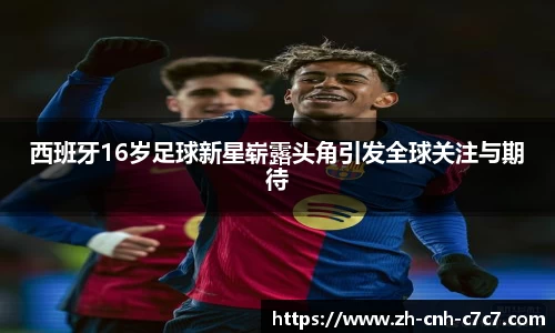 西班牙16岁足球新星崭露头角引发全球关注与期待