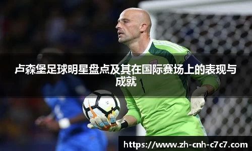 卢森堡足球明星盘点及其在国际赛场上的表现与成就