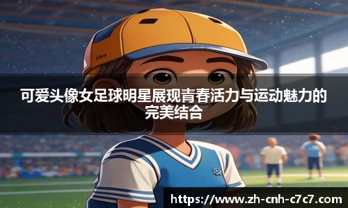 可爱头像女足球明星展现青春活力与运动魅力的完美结合